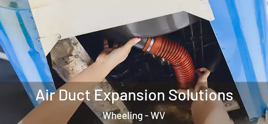  Air Duct Expansion Solutions Wheeling - WV