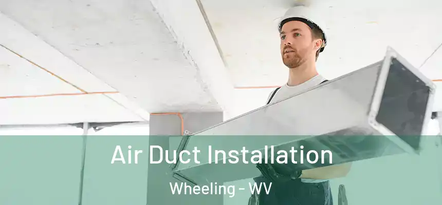  Air Duct Installation Wheeling - WV