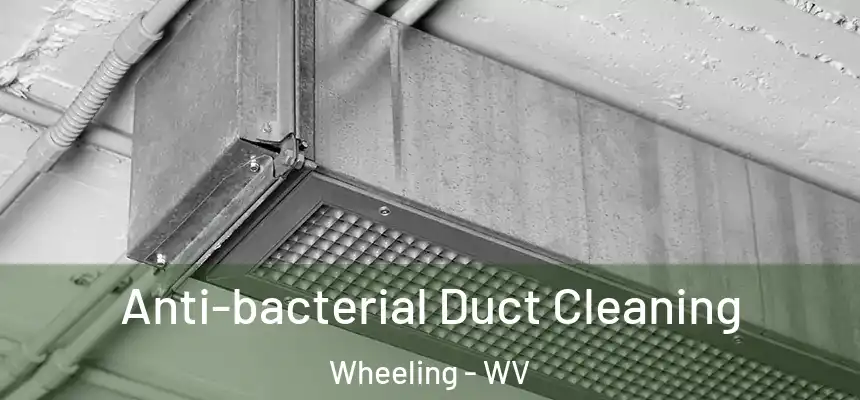  Anti-bacterial Duct Cleaning Wheeling - WV