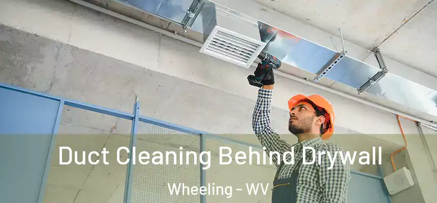  Duct Cleaning Behind Drywall Wheeling - WV