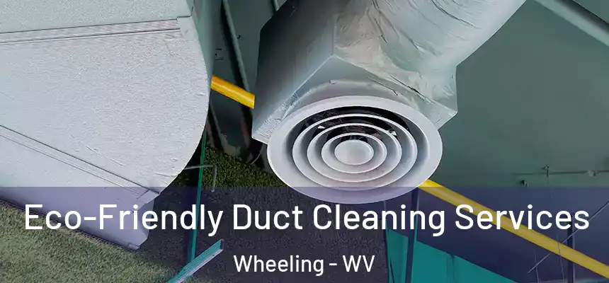 Eco-Friendly Duct Cleaning Services Wheeling - WV