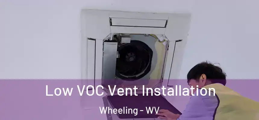 Low VOC Vent Installation Wheeling - WV