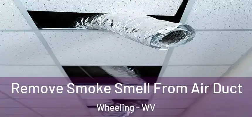  Remove Smoke Smell From Air Duct Wheeling - WV